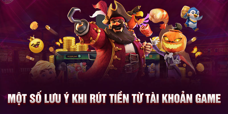 Một số lưu ý khi rút tiền từ tài khoản game